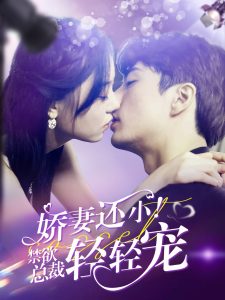 娇妻还小！禁欲总裁轻轻宠 全集(大结局)